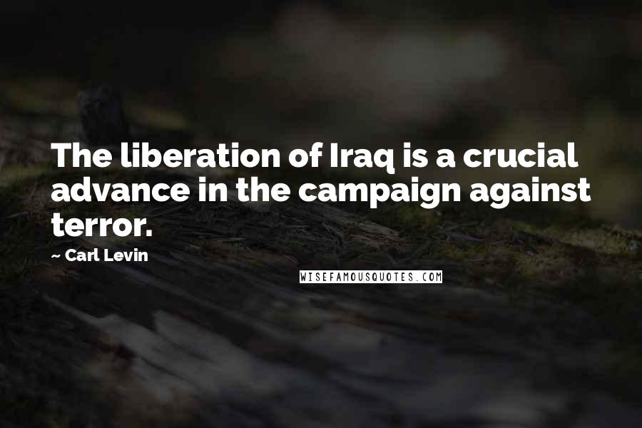 Carl Levin Quotes: The liberation of Iraq is a crucial advance in the campaign against terror.