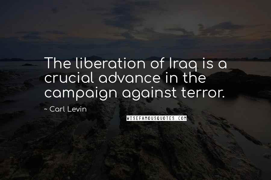 Carl Levin Quotes: The liberation of Iraq is a crucial advance in the campaign against terror.