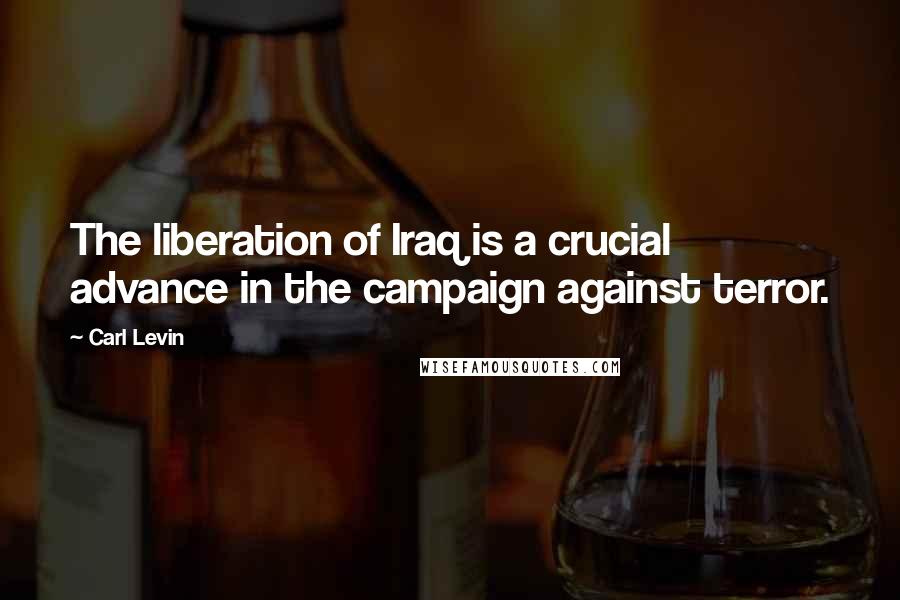 Carl Levin Quotes: The liberation of Iraq is a crucial advance in the campaign against terror.