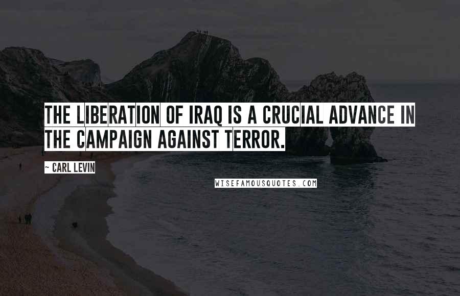 Carl Levin Quotes: The liberation of Iraq is a crucial advance in the campaign against terror.