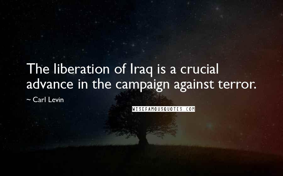 Carl Levin Quotes: The liberation of Iraq is a crucial advance in the campaign against terror.