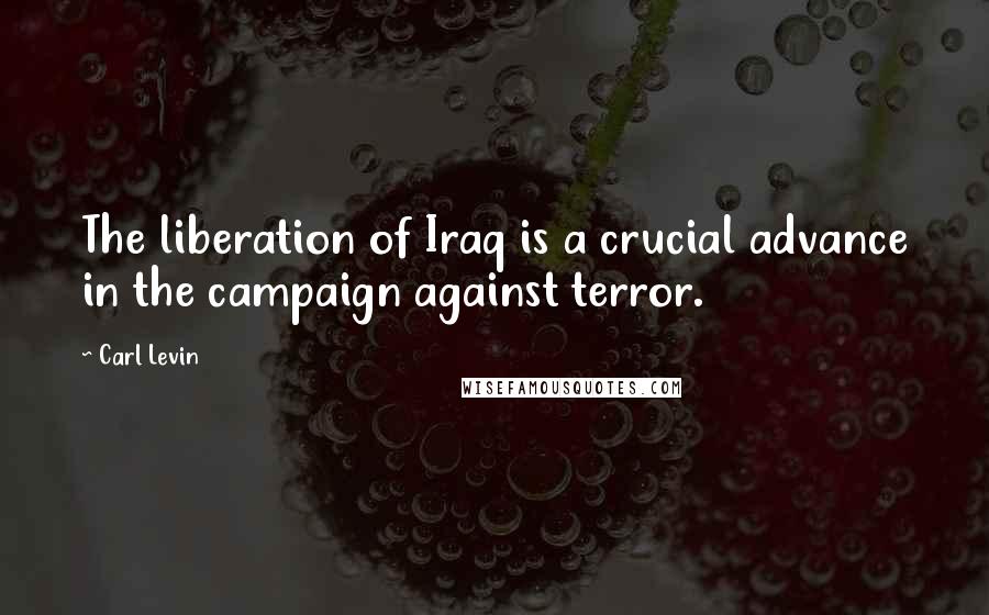 Carl Levin Quotes: The liberation of Iraq is a crucial advance in the campaign against terror.