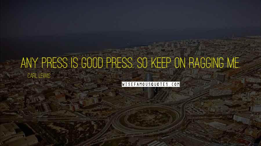 Carl Lewis Quotes: Any press is good press. So keep on ragging me.