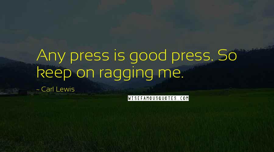 Carl Lewis Quotes: Any press is good press. So keep on ragging me.