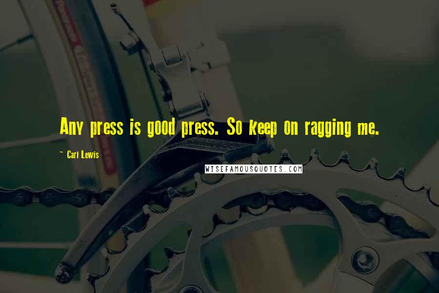 Carl Lewis Quotes: Any press is good press. So keep on ragging me.
