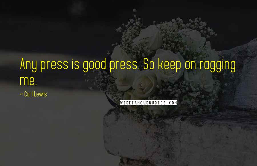 Carl Lewis Quotes: Any press is good press. So keep on ragging me.