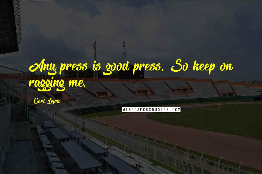 Carl Lewis Quotes: Any press is good press. So keep on ragging me.