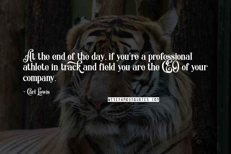 Carl Lewis Quotes: At the end of the day, if you're a professional athlete in track and field you are the CEO of your company.