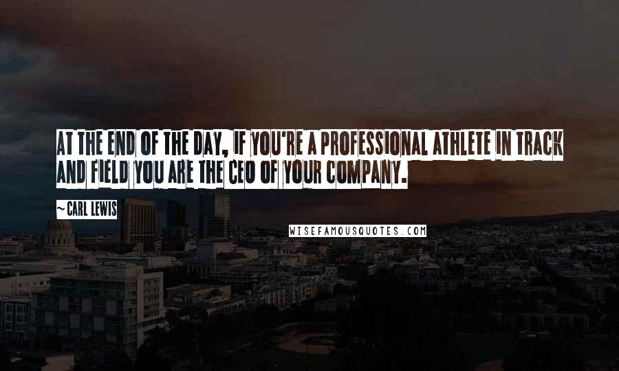 Carl Lewis Quotes: At the end of the day, if you're a professional athlete in track and field you are the CEO of your company.