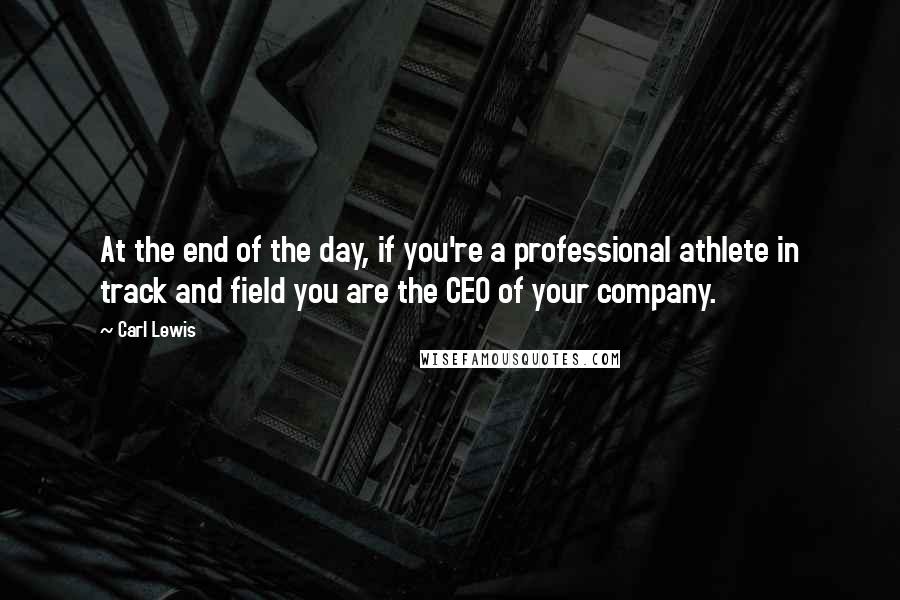 Carl Lewis Quotes: At the end of the day, if you're a professional athlete in track and field you are the CEO of your company.