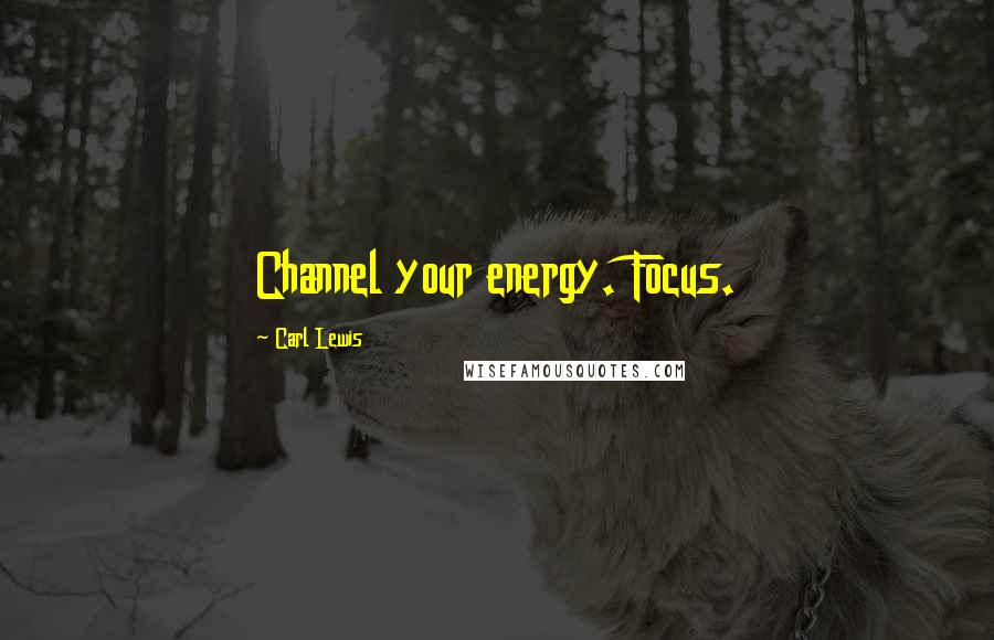 Carl Lewis Quotes: Channel your energy. Focus.