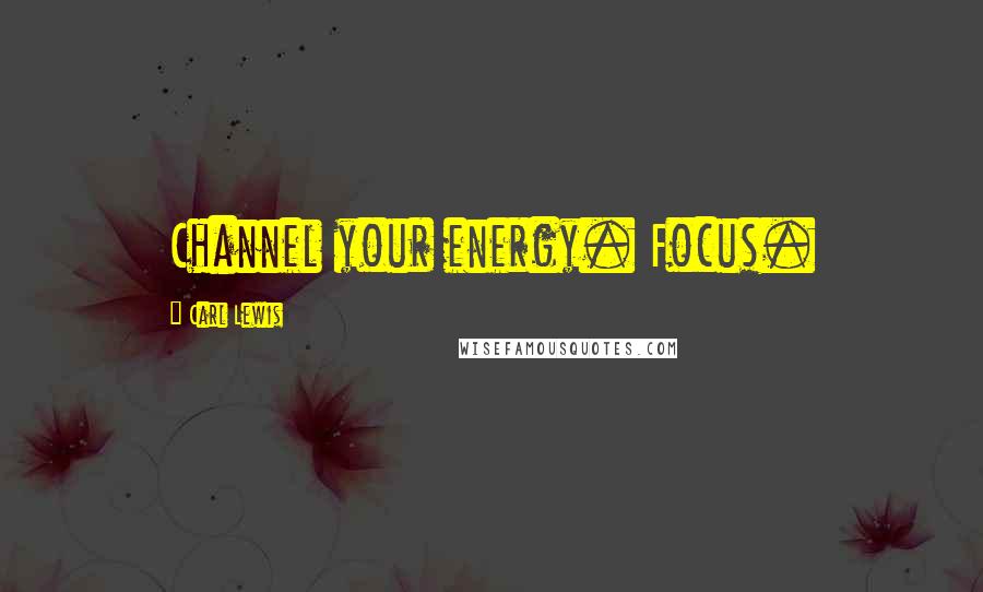 Carl Lewis Quotes: Channel your energy. Focus.