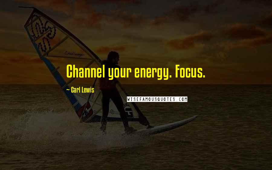 Carl Lewis Quotes: Channel your energy. Focus.