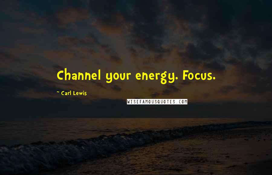 Carl Lewis Quotes: Channel your energy. Focus.