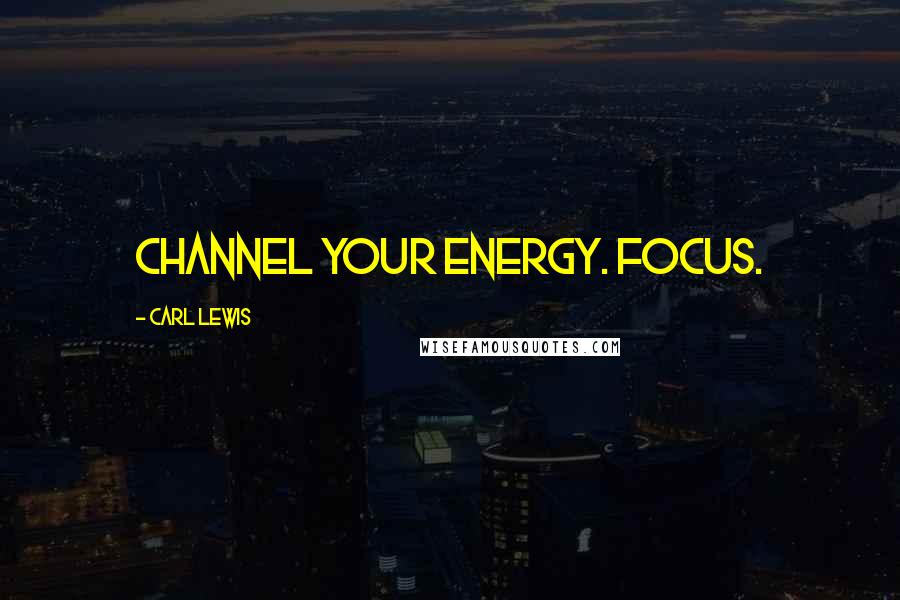 Carl Lewis Quotes: Channel your energy. Focus.