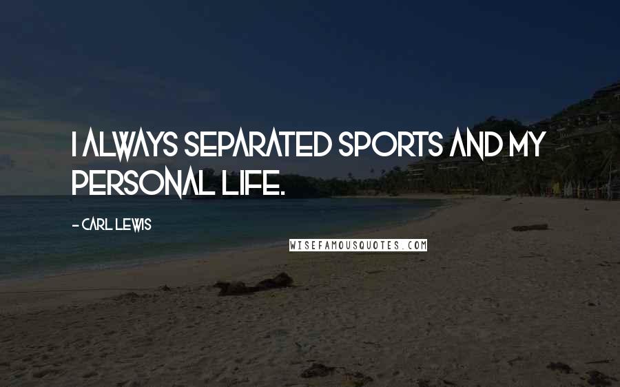 Carl Lewis Quotes: I always separated sports and my personal life.