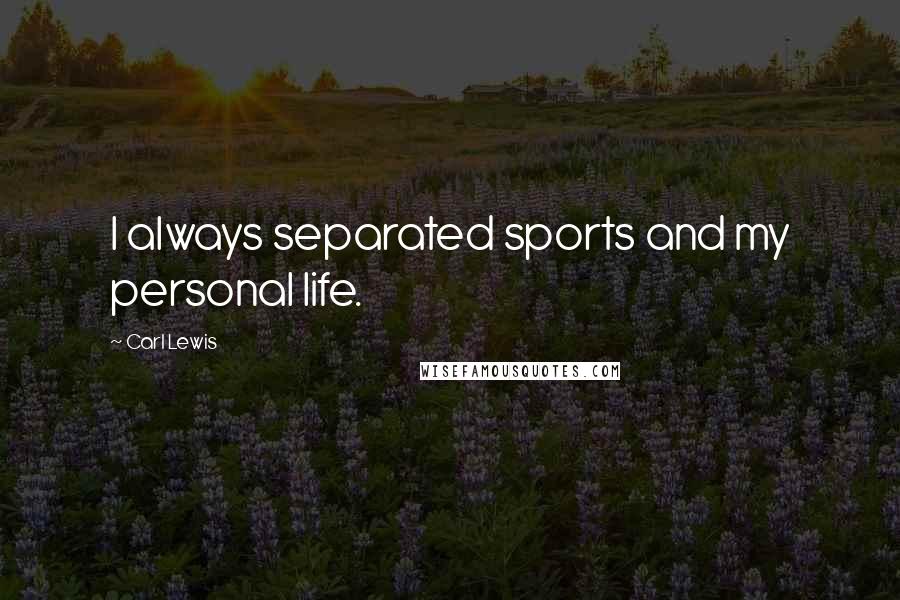 Carl Lewis Quotes: I always separated sports and my personal life.