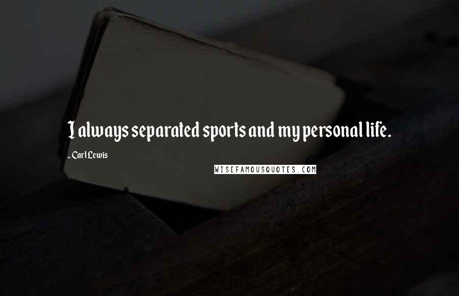 Carl Lewis Quotes: I always separated sports and my personal life.