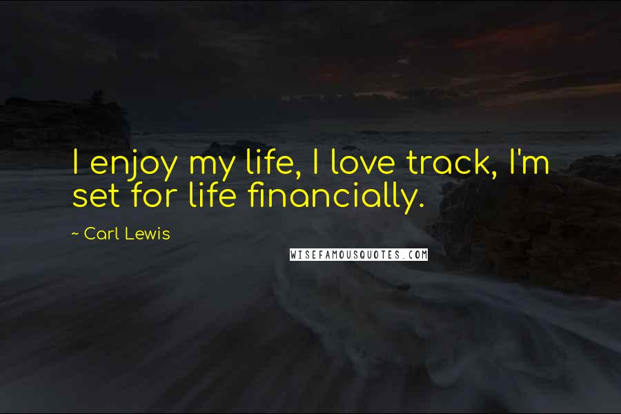 Carl Lewis Quotes: I enjoy my life, I love track, I'm set for life financially.