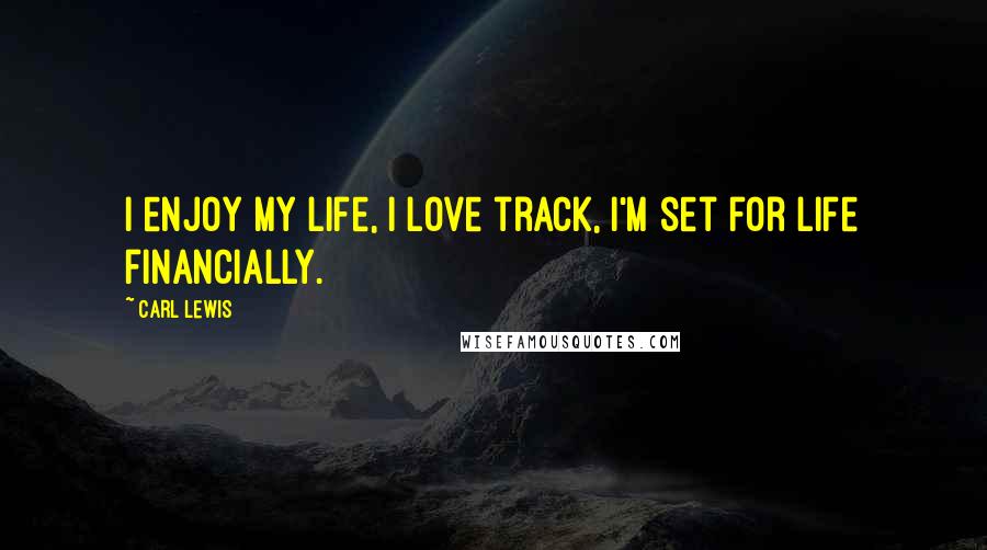 Carl Lewis Quotes: I enjoy my life, I love track, I'm set for life financially.