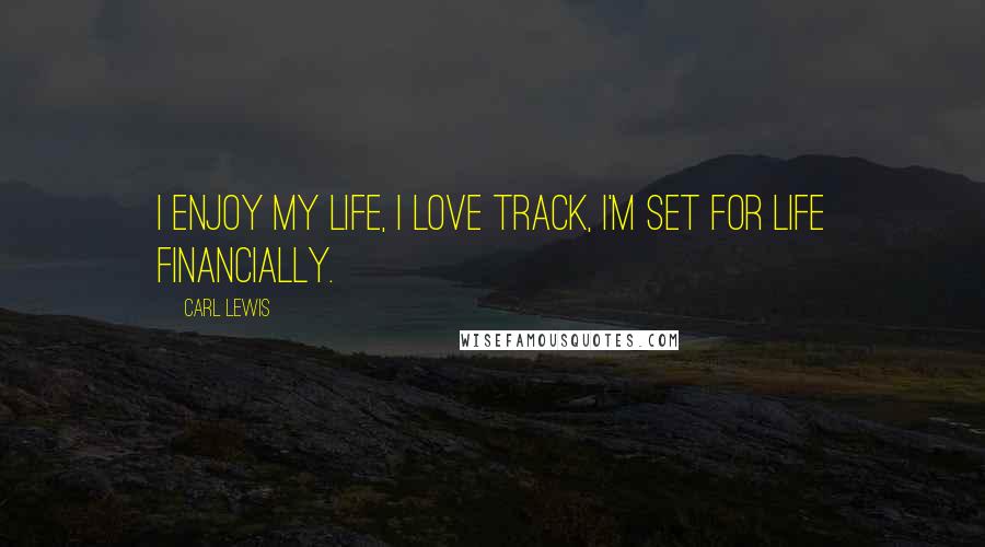 Carl Lewis Quotes: I enjoy my life, I love track, I'm set for life financially.