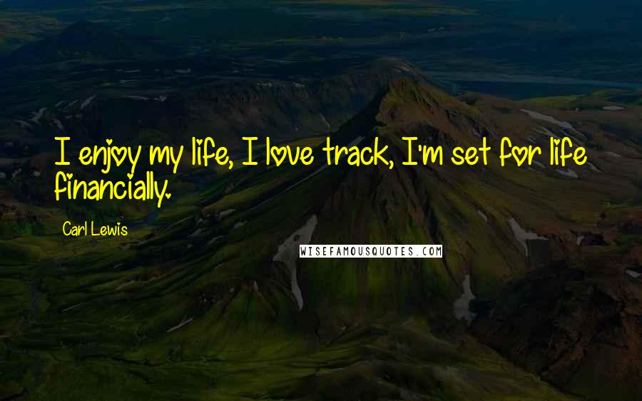 Carl Lewis Quotes: I enjoy my life, I love track, I'm set for life financially.