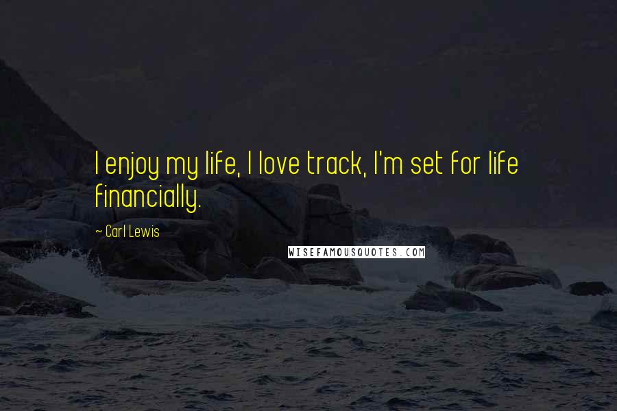 Carl Lewis Quotes: I enjoy my life, I love track, I'm set for life financially.
