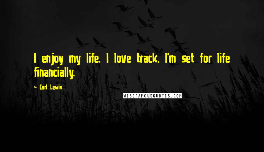 Carl Lewis Quotes: I enjoy my life, I love track, I'm set for life financially.