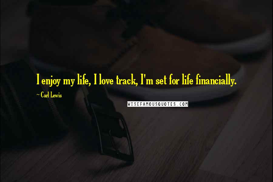 Carl Lewis Quotes: I enjoy my life, I love track, I'm set for life financially.