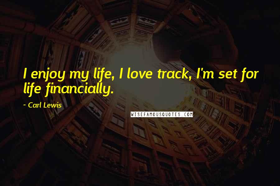 Carl Lewis Quotes: I enjoy my life, I love track, I'm set for life financially.