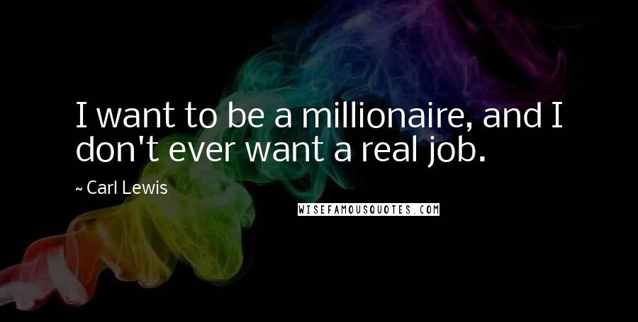 Carl Lewis Quotes: I want to be a millionaire, and I don't ever want a real job.