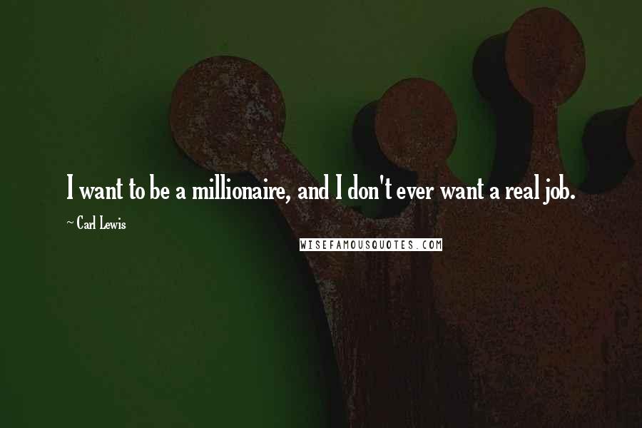 Carl Lewis Quotes: I want to be a millionaire, and I don't ever want a real job.