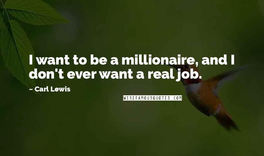 Carl Lewis Quotes: I want to be a millionaire, and I don't ever want a real job.