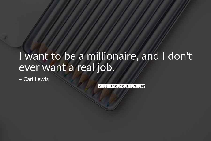 Carl Lewis Quotes: I want to be a millionaire, and I don't ever want a real job.