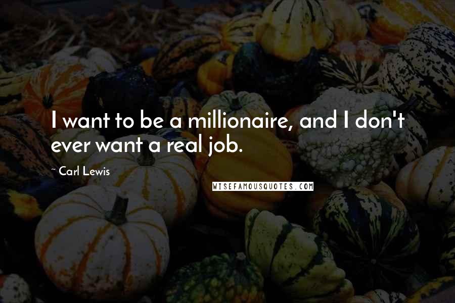 Carl Lewis Quotes: I want to be a millionaire, and I don't ever want a real job.