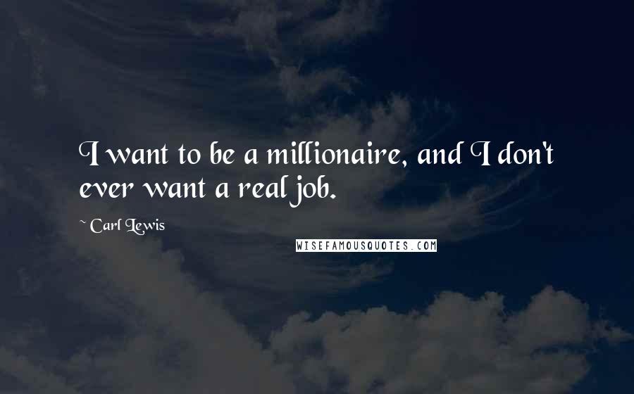 Carl Lewis Quotes: I want to be a millionaire, and I don't ever want a real job.