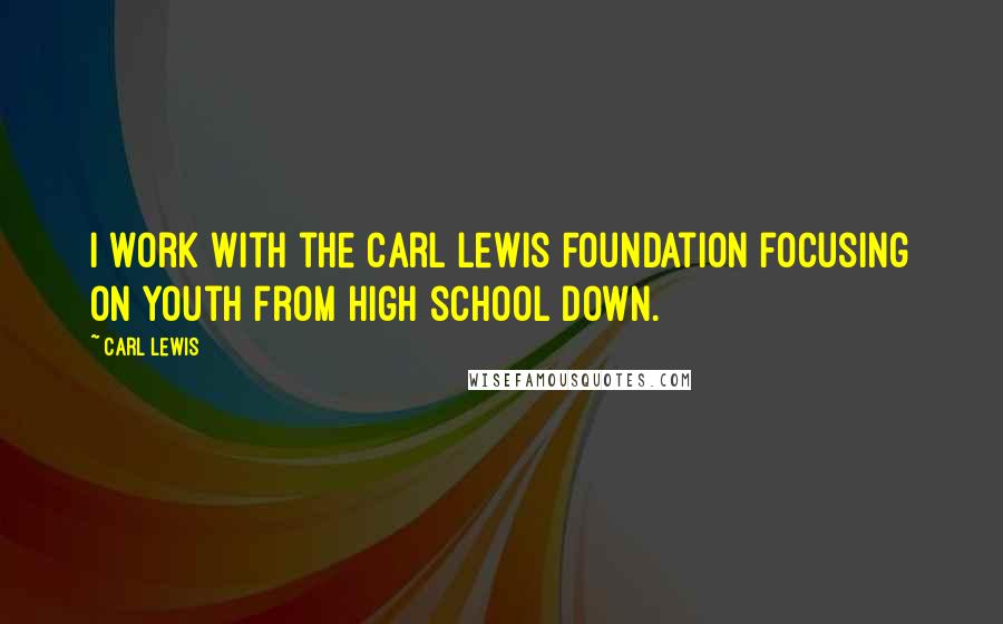 Carl Lewis Quotes: I work with the Carl Lewis Foundation focusing on youth from high school down.