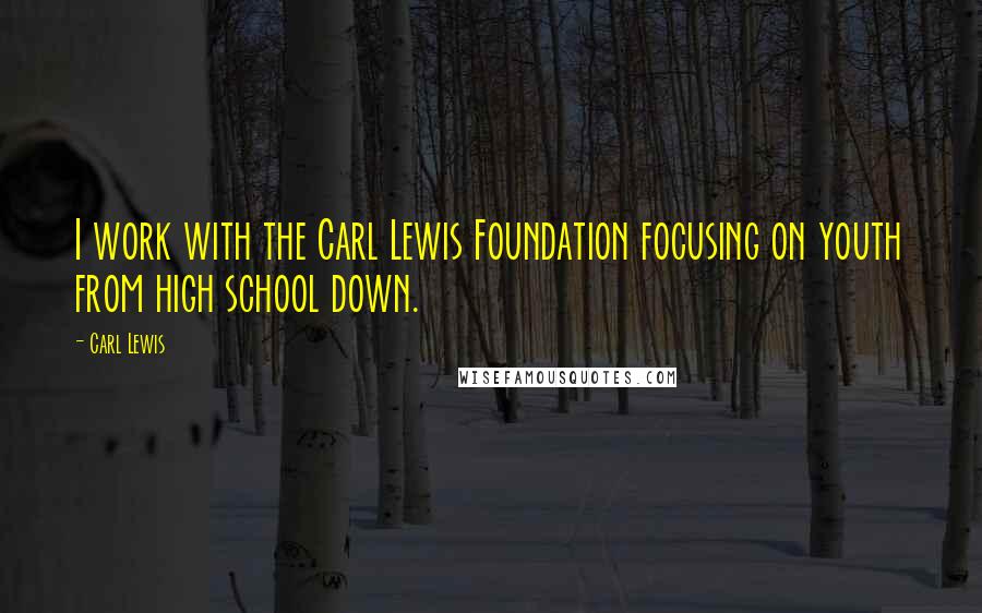 Carl Lewis Quotes: I work with the Carl Lewis Foundation focusing on youth from high school down.