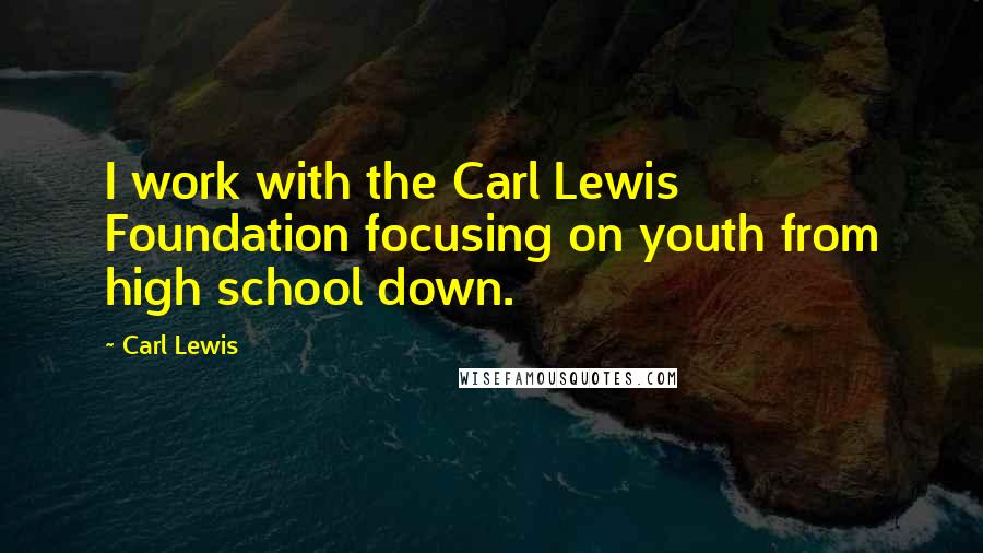 Carl Lewis Quotes: I work with the Carl Lewis Foundation focusing on youth from high school down.