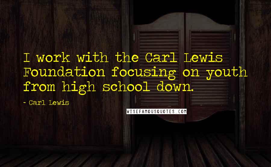 Carl Lewis Quotes: I work with the Carl Lewis Foundation focusing on youth from high school down.