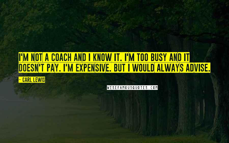 Carl Lewis Quotes: I'm not a coach and I know it. I'm too busy and it doesn't pay. I'm expensive. But I would always advise.