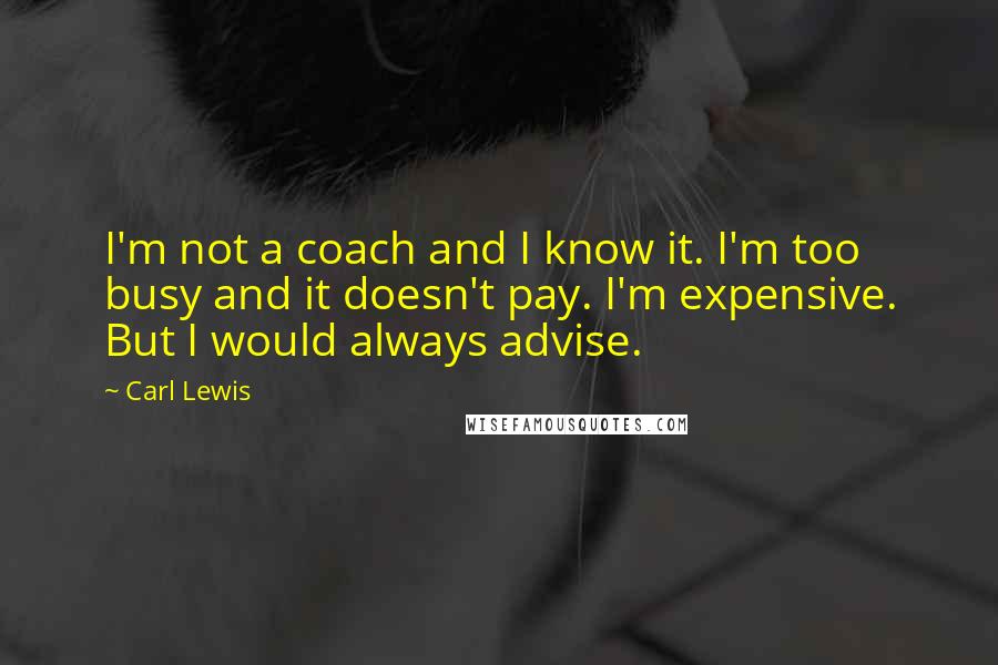 Carl Lewis Quotes: I'm not a coach and I know it. I'm too busy and it doesn't pay. I'm expensive. But I would always advise.