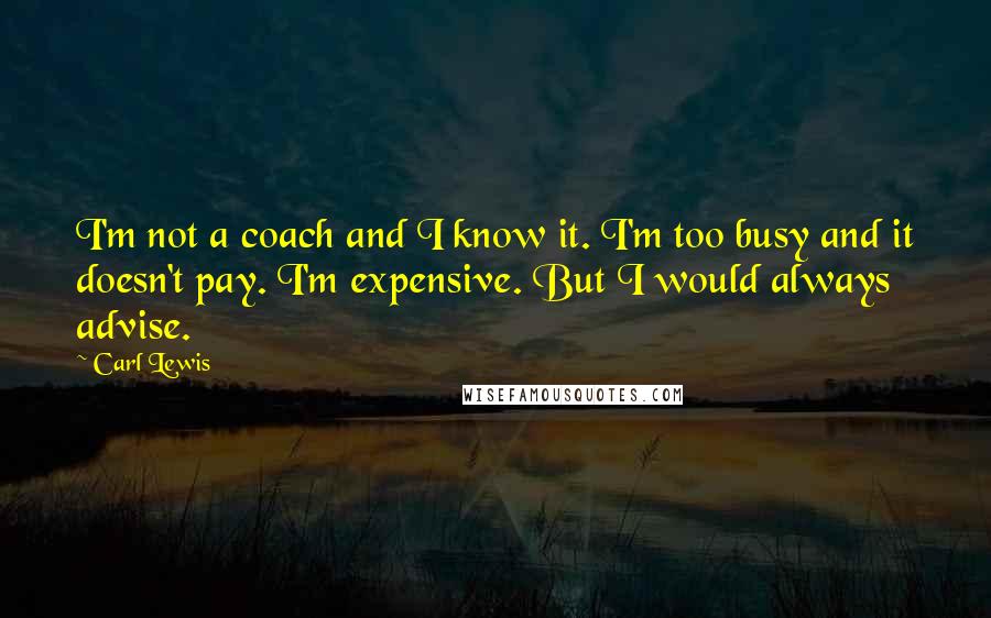 Carl Lewis Quotes: I'm not a coach and I know it. I'm too busy and it doesn't pay. I'm expensive. But I would always advise.