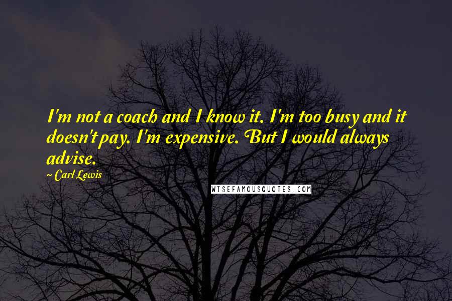 Carl Lewis Quotes: I'm not a coach and I know it. I'm too busy and it doesn't pay. I'm expensive. But I would always advise.