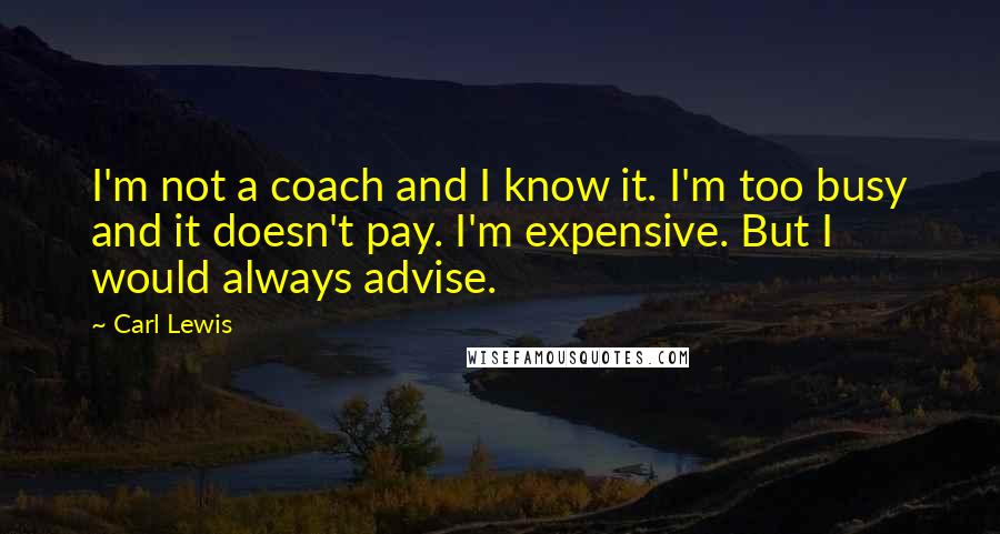 Carl Lewis Quotes: I'm not a coach and I know it. I'm too busy and it doesn't pay. I'm expensive. But I would always advise.