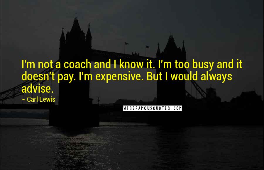 Carl Lewis Quotes: I'm not a coach and I know it. I'm too busy and it doesn't pay. I'm expensive. But I would always advise.