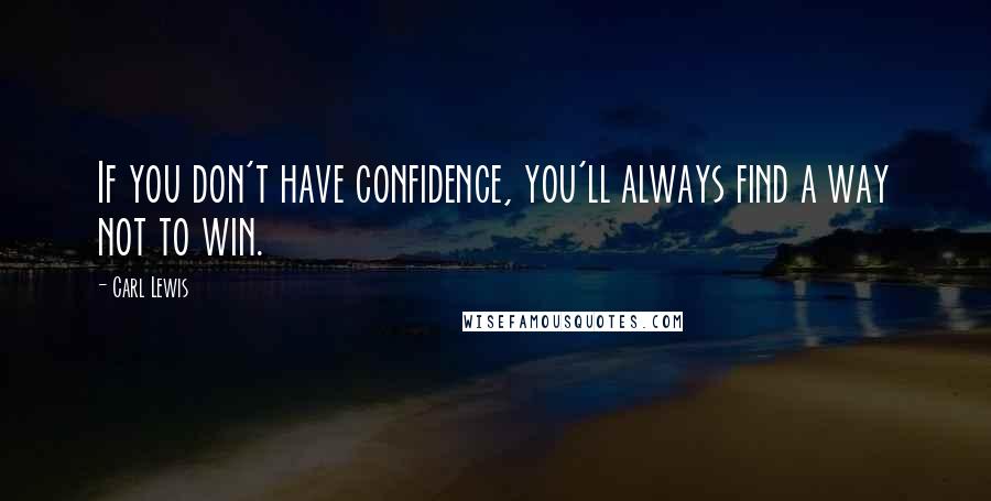 Carl Lewis Quotes: If you don't have confidence, you'll always find a way not to win.