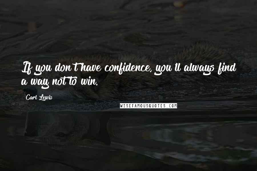 Carl Lewis Quotes: If you don't have confidence, you'll always find a way not to win.