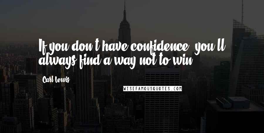 Carl Lewis Quotes: If you don't have confidence, you'll always find a way not to win.