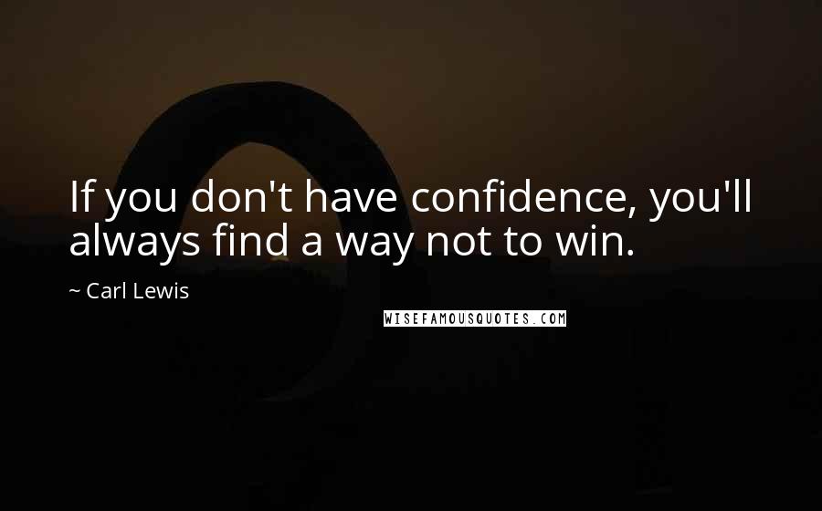 Carl Lewis Quotes: If you don't have confidence, you'll always find a way not to win.